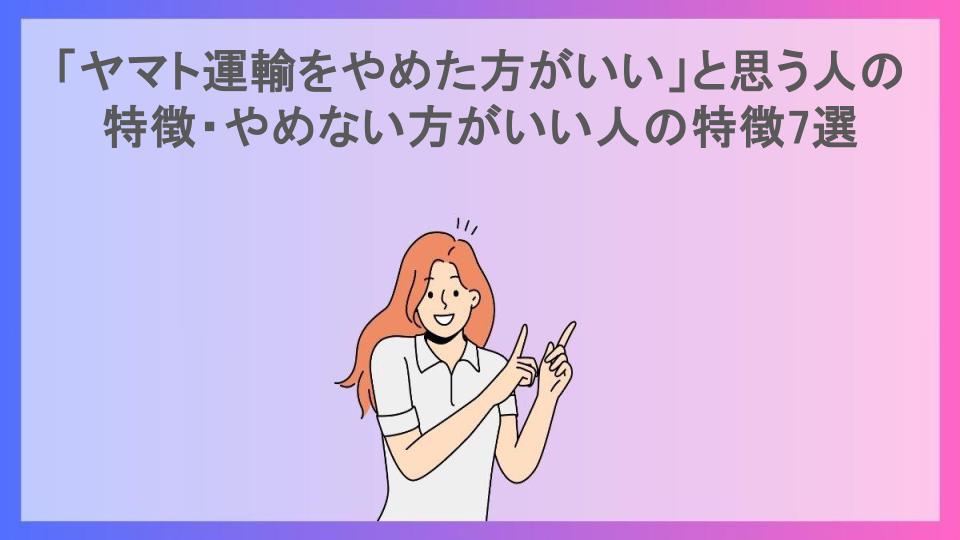 「ヤマト運輸をやめた方がいい」と思う人の特徴・やめない方がいい人の特徴7選